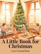 Cyrus Townsend Brady - A Little Book for Christmas