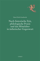 Hans Ulrich Gumbrecht - Nach-historische Zeit, philologische Praxis und das Mittelalter in ästhetischer Gegenwart