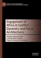 Stanley Osezua Ehiane, Clayton Hazvinei Vhumbunu, Lukong Stella Shulika, Lukong Stella Shulika, Clayton Hazvinei Vhumbunu - Engagement of Africa in Conflict Dynamics and Peace Architectures