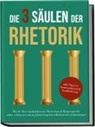Matthias Vohs - Die 3 Säulen der Rhetorik: Wie Sie Ihre Ausdrucksweise, Wortschatz & Körpersprache sofort verbessern, um in jedem Gespräch selbstbewusst zu überzeugen - inkl. Tipps zu Kommunikation & Konfliktlösung