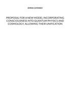 Emma Cataneo - Proposal for a new model incorporating consciousness into quantum physics and cosmology, allowing their unification