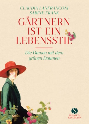 Sabine Frank, Claudia Lanfranconi - Gärtnern ist ein Lebensstil - Die Damen mit dem grünen Daumen | Jubiläumsausgabe 20 Jahre Elisabeth Sandmann Verlag