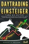Robert A. Wilson - DAYTRADING FÜR EINSTEIGER - Traden wie ein Profi: Mit den Strategien der Super-Erfolgreichen zur finanziellen Freiheit - Wie Sie Ihr Geld in Krisenzeiten intelligent unvestieren und gekonnt vermehren