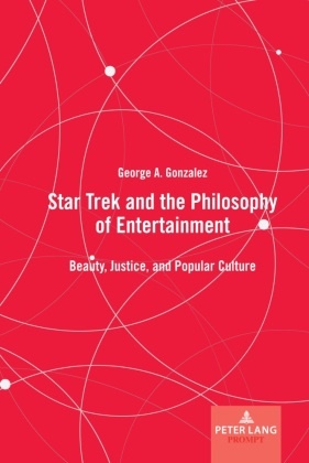 George A Gonzalez, George A. Gonzalez - Star Trek and the Philosophy of Entertainment - Beauty, Justice, and Popular Culture