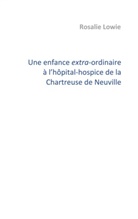 Rosalie Lowie - Une enfance extra-ordinaire à l'hôpital-hospice de la Chartreuse de Neuville