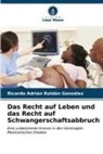 Ricardo Adrián Roldán González - Das Recht auf Leben und das Recht auf Schwangerschaftsabbruch