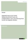 Anonym, Anonymous - Digitalisierung in der Schule. Multiprofessionelle Teams als Gelingensfaktor und Unterstützung beim Lernen mit digitalen Medien