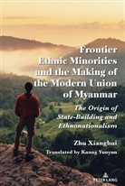 Zhu Xianghui - Frontier Ethnic Minorities and the Making of the Modern Union of Myanmar