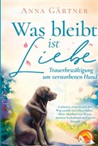 Anna Gärtner, Anna Gärtner - Was bleibt ist Liebe - Trauerbewältigung um verstorbenen Hund: Loslassen, trauern und den Weg zurück ins Leben finden