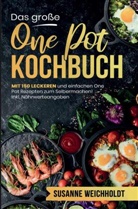 Susanne  Weichholdt, Susanne Weichholdt, Susanne Weichholdt - Das große One Pot Kochbuch mit einfachen One Pot Rezepten zum Selbermachen!