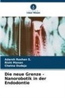 Chetna Dudeja, Rishi Manan, Adarsh Roshan S, Adarsh Roshan S. - Die neue Grenze - Nanorobotik in der Endodontie