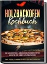Markus Wurps - Holzbackofen Kochbuch: Die leckersten & abwechslungsreichsten Rezepte für Ihren Holzbackofen - inkl. Pizza-, Flammkuchen- und Brotrezepten