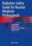 Nagesh N Bhat, Subhash Cha Kheruka, Subhash Chand Kheruka, Dibya Prakash, Pankaj Tandon - Radiation Safety Guide for Nuclear Medicine Professionals