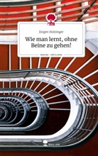 Jürgen Holzinger - Wie man lernt, ohne Beine zu gehen!. Life is a Story - story.one
