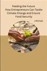 J Micheal - Feeding the Future How Entrepreneurs Can Tackle Climate Change and Ensure Food Security