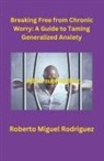 Roberto Miguel Rodriguez - Breaking Free from Chronic Worry
