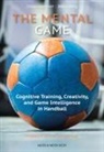 Stefan King, Daniel Memmert - The Mental Game: Cognitive Training, Creativity, and Game Intelligence in Handball