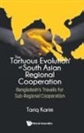 Ambassador Tariq Karim, Ambassador Tariq Karim, Tariq Karim - Tortuous Evolution Of South Asian Regional Cooperation, The: Bangladesh's Travails For Sub-regional Cooperation