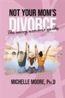 Moore Ph. D. Michelle - Not Your Mom's Divorce