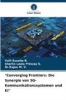 Dr M V, Dr.Rajee M. V., Rajee M. V., Valli Susella R, Valli Susella R., Sherlin Leela Princey S... - "Converging Frontiers: Die Synergie von 5G-Kommunikationssystemen und KI"
