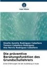 Caballero Rod, Tamara Caballero Rodríguez, Ana Norvis Rodríguez Caballero, Giselle Aurelia Rodríguez Caballero - Die präventive Beratungsfunktion des Grundschullehrers
