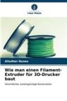 Alledher Nunes - Wie man einen Filament-Extruder für 3D-Drucker baut