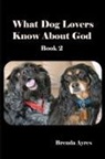 Brenda Ayres - What Dog Lovers Know About God