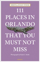Kayla Smith, Simon Veness, Susan Veness, Kayla Smith, Kayla Smith - 111 Places in Orlando That You Must Not Miss