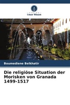 Boumediene Belkhatir - Die religiöse Situation der Morisken von Granada 1499-1517