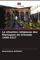 Boumediene Belkhatir - La situation religieuse des Morisques de Grenade 1499-1517