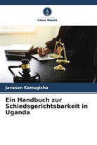 Javason Kamugisha - Ein Handbuch zur Schiedsgerichtsbarkeit in Uganda