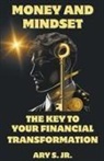 Ary Jr. S. - Money and Mindset The Key to your Financial Transformation