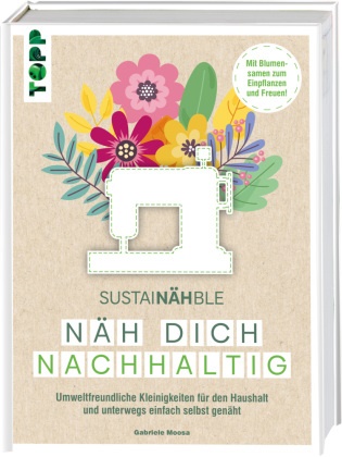 Gabriele Moosa - SustaiNÄHble - Näh dich nachhaltig - Umweltfreundliche Kleinigkeiten für den Haushalt und unterwegs einfach selbst genäht. Mit Blumensamen zum Einpflanzen und Freuen!