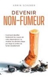Armin Schober - Devenir non-fumeur Comment identifier facilement les causes de votre dépendance à la nicotine, les éliminer étape par étape et arrêter de fumer durablement