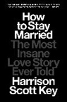 Harrison Scott Key - How to Stay Married: The Most Insane Love Story Ever Told