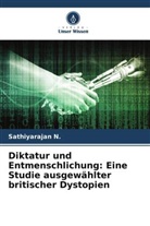 Sathiyarajan N, Sathiyarajan N. - Diktatur und Entmenschlichung: Eine Studie ausgewählter britischer Dystopien