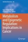 Das, Chandrima Das, Tapas Kumar Kundu, Tapas Kumar Kundu - Metabolism and Epigenetic Regulation: Implications in Cancer