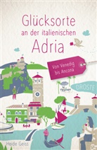 Heide Geiss - Glücksorte an der italienischen Adria. Von Venedig bis Ancona