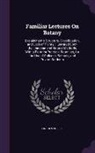 Lincoln Phelps - Familiar Lectures on Botany: Explaining the Structure, Classification, and Uses of Plants, Illustrated Upon the Linnaean and Natural Methods, with