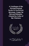 Edward Edwards, British Museum Dept of Oriental Printe - A Catalogue of the Persian Printed Books in the British Museum, Comp. by Edward Edwards. Printed by Order of the Trustees
