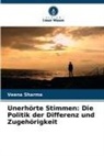 Veena Sharma - Unerhörte Stimmen: Die Politik der Differenz und Zugehörigkeit