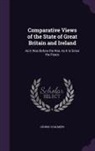 George Chalmers - Comparative Views of the State of Great Britain and Ireland: As It Was Before the War, as It Is Since the Peace
