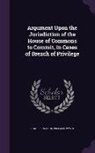 Charles Watkin Williams Wynn - Argument Upon the Jurisdiction of the House of Commons to Commit, in Cases of Breach of Privilege