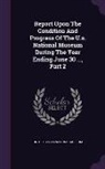 United States National Museum - Report Upon the Condition and Progress of the U.S. National Museum During the Year Ending June 30 ..., Part 2