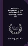 Institution of Civil Engineers (Great Br - Minutes of Proceedings of the Institution of Civil Engineers, Volume 127