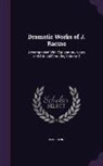 Jean Racine - Dramatic Works of J. Racine: Accompanied with Explanatory Notes and Critical Remarks, Volume 3
