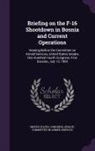 United States Congress Senate Committ - Briefing on the F-16 Shootdown in Bosnia and Current Operations: Hearing Before the Committee on Armed Services, United States Senate, One Hundred Fou