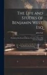 John Galt - The Life and Studies of Benjamin West, Esq: President of the Royal Academy of London, Prior to His Arrival in England