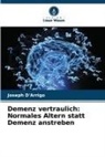 Joseph D'Arrigo - Demenz vertraulich: Normales Altern statt Demenz anstreben