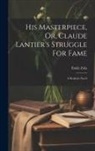 Émile Zola - His Masterpiece, Or, Claude Lantier's Struggle For Fame: A Realistic Novel